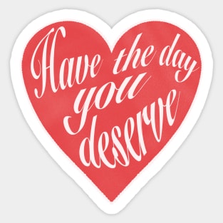 Have The Day You Deserve Sticker